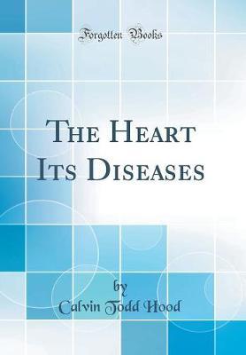 The Heart Its Diseases (Classic Reprint) by Calvin Todd Hood image
