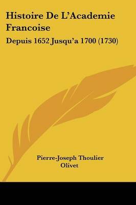 Histoire De L'Academie Francoise: Depuis 1652 Jusqu'a 1700 (1730) by Pierre-Joseph Thoulier Olivet image