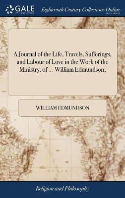 A Journal of the Life, Travels, Sufferings, and Labour of Love in the Work of the Ministry, of ... William Edmundson, by William Edmundson image
