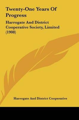 Twenty-One Years of Progress: Harrogate and District Cooperative Society, Limited (1908) on Hardback by And District Cooperative Harrogate and District Cooperative