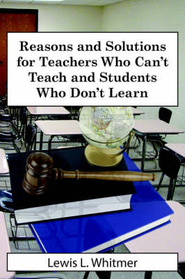 Reasons and Solutions for Teachers Who Can't Teach and Students Who Don't Learn on Paperback by Lewis L. Whitmer