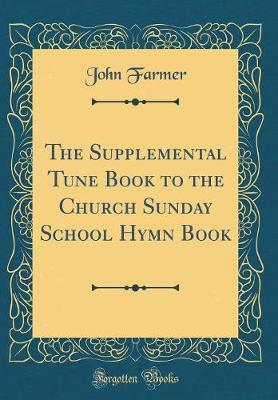 The Supplemental Tune Book to the Church Sunday School Hymn Book (Classic Reprint) by John Farmer image