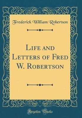 Life and Letters of Fred W. Robertson (Classic Reprint) by Frederick William Robertson image
