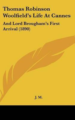 Thomas Robinson Woolfield's Life at Cannes: And Lord Brougham's First Arrival (1890) on Hardback by M. J. M.