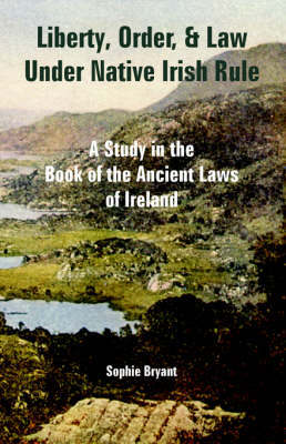 Liberty, Order, and Law Under Native Irish Rule: A Study in the Book of the Ancient Laws of Ireland by Sophie Bryant image