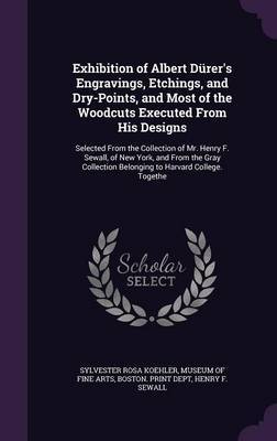 Exhibition of Albert Durer's Engravings, Etchings, and Dry-Points, and Most of the Woodcuts Executed from His Designs on Hardback by Sylvester Rosa Koehler