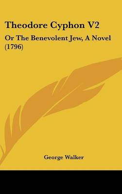 Theodore Cyphon V2: Or the Benevolent Jew, a Novel (1796) on Hardback by George Walker