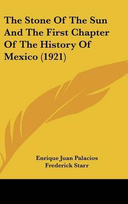 The Stone of the Sun and the First Chapter of the History of Mexico (1921) on Hardback by Enrique Juan Palacios