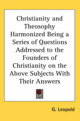 Christianity and Theosophy Harmonized Being a Series of Questions Addressed to the Founders of Christianity on the Above Subjects With Their Answers image