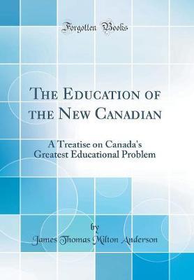 The Education of the New Canadian by James Thomas Milton Anderson image