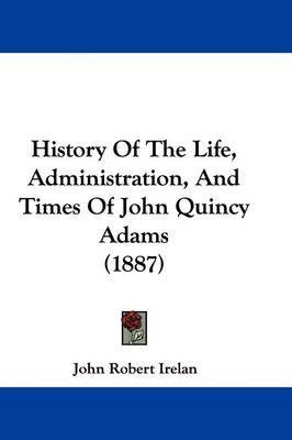 History of the Life, Administration, and Times of John Quincy Adams (1887) by John Robert Irelan image