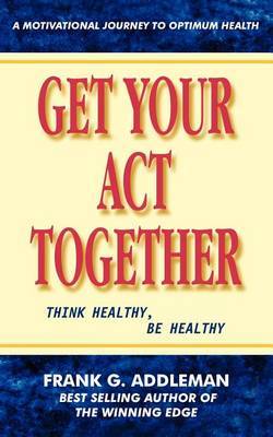 Get Your Act Together by Frank G. Addleman