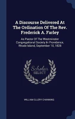 A Discourse Delivered at the Ordination of the REV. Frederick A. Farley on Hardback by William Ellery Channing