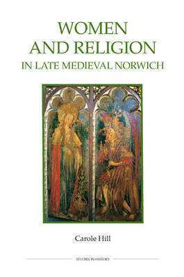 Women and Religion in Late Medieval Norwich on Hardback by Carole Hill