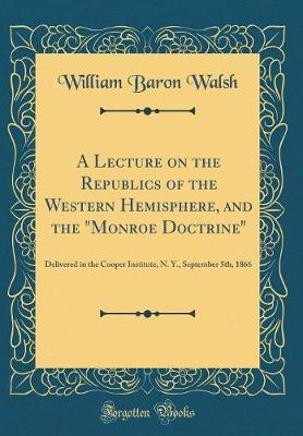 A Lecture on the Republics of the Western Hemisphere, and the "Monroe Doctrine" by William Baron Walsh image