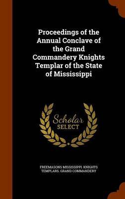 Proceedings of the Annual Conclave of the Grand Commandery Knights Templar of the State of Mississippi by Freemasons Mississippi. Knig Commandery image