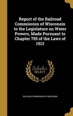 Report of the Railroad Commission of Wisconsin to the Legislature on Water Powers, Made Pursuant to Chapter 755 of the Laws of 1913 image