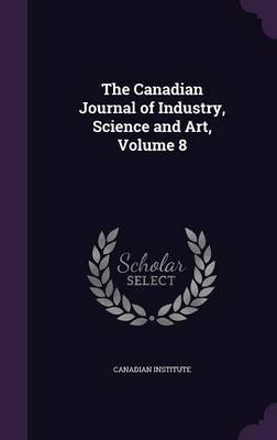 The Canadian Journal of Industry, Science and Art, Volume 8 image