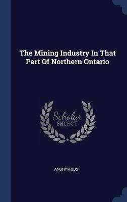 The Mining Industry in That Part of Northern Ontario on Hardback by * Anonymous