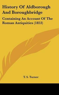 History of Aldborough and Boroughbridge: Containing an Account of the Roman Antiquities (1853) by T S Turner image