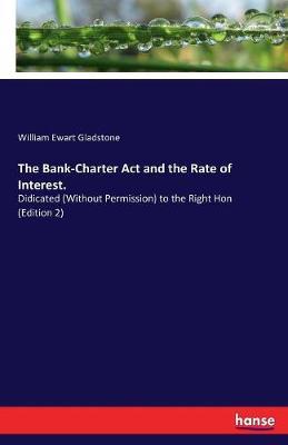 The Bank-Charter Act and the Rate of Interest. by William Ewart Gladstone