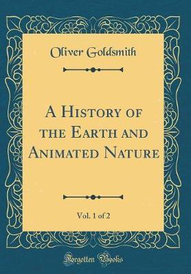 A History of the Earth and Animated Nature, Vol. 1 of 2 (Classic Reprint) by Oliver Goldsmith image