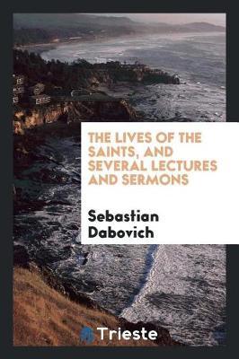 The Lives of the Saints, and Several Lectures and Sermons by Sebastian Dabovich image