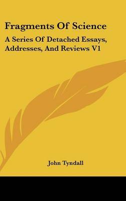 Fragments Of Science: A Series Of Detached Essays, Addresses, And Reviews V1 by John Tyndall image
