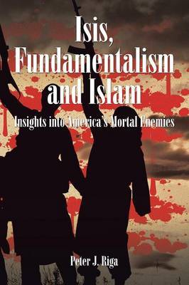 Isis, Fundamentalism and Islam by Peter J. Riga image