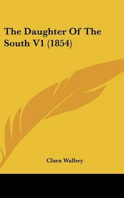 The Daughter of the South V1 (1854) on Hardback by Clara Walbey