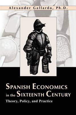 Spanish Economics in the Sixteenth Century: Theory, Policy, and Practice by Alexander Gallardo image