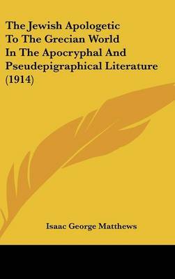 The Jewish Apologetic to the Grecian World in the Apocryphal and Pseudepigraphical Literature (1914) on Hardback by Isaac George Matthews