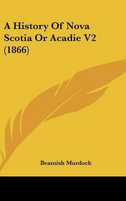 A History Of Nova Scotia Or Acadie V2 (1866) on Hardback by Beamish Murdoch