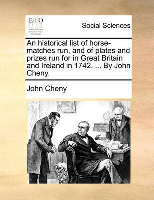 An Historical List of Horse-Matches Run, and of Plates and Prizes Run for in Great Britain and Ireland in 1742. ... by John Cheny. by John Cheny