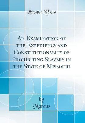 An Examination of the Expediency and Constitutionality of Prohibiting Slavery in the State of Missouri (Classic Reprint) by Marcus Marcus image