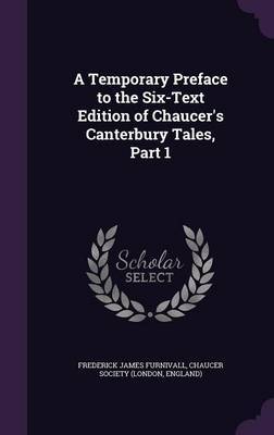 A Temporary Preface to the Six-Text Edition of Chaucer's Canterbury Tales, Part 1 on Hardback by Frederick James Furnivall