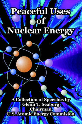 Peaceful Uses of Nuclear Energy by Glenn T Seaborg (Lawrence Berkeley Laboratory, California Univ. of California, Berkeley Univ. of California, Berkeley Univ. of California, Berkeley Un image
