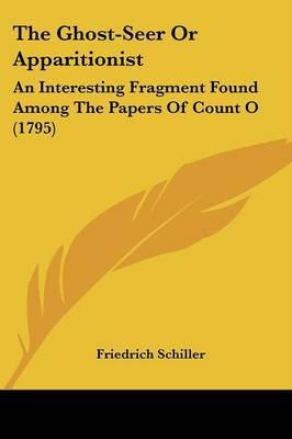 The Ghost-Seer Or Apparitionist: An Interesting Fragment Found Among The Papers Of Count O (1795) on Paperback by Friedrich Schiller