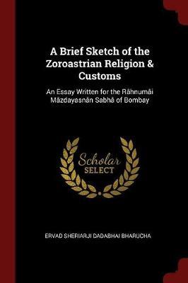 A Brief Sketch of the Zoroastrian Religion & Customs by Ervad Sheriarji Dadabhai Bharucha