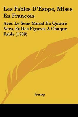 Les Fables D'Esope, Mises En Francois: Avec Le Sens Moral En Quatre Vers, Et Des Figures A Chaque Fable (1789) by . Aesop image
