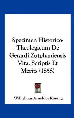 Specimen Historico-Theologicum de Gerardi Zutphaniensis Vita, Scriptis Et Merits (1858) by Wilhelmus Arnoldus Koning image