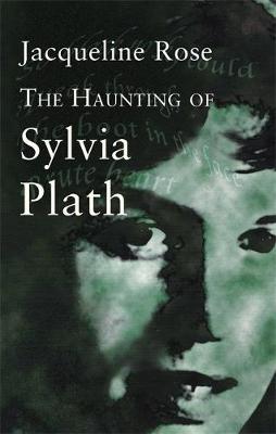 The Haunting Of Sylvia Plath by Jacqueline Rose