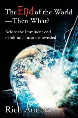 The End of the World - Then What?: Before the Imminent End Mankind's Future Is Revealed by Rich Anders image