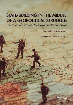 State-Building in the Middle of a Geopolitical S - The Cases of Ukraine, Moldova, and Pridnestrovia by Rolando M. Drom Valadez image