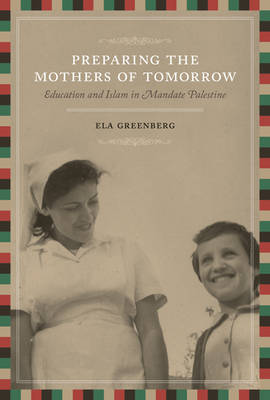 Preparing the Mothers of Tomorrow: Education and Islam in Mandate Palestine by Ela Greenberg image