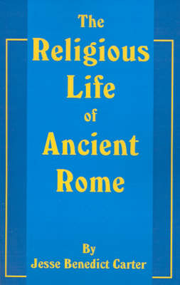 The Religious Life of Ancient Rome: A Study in the Development of Religious Consciousness from the Foundation of the City Until the Death of Gregory the Great by Jesse B. Carter image