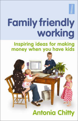 Family Friendly Working: Inspiring Ideas for Making Money When You Have Kids by Antonia Chitty image