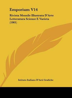 Emporium V14: Rivista Mensile Illustrata D'Arte Letteratura Scienze E Varieta (1901) on Hardback by Italiano D'Arti Grafiche Istituto Italiano D'Arti Grafiche