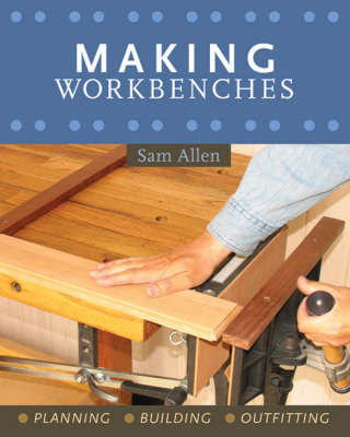 Making Workbenches: Planning, Building, Outfitting by Sam Allen image