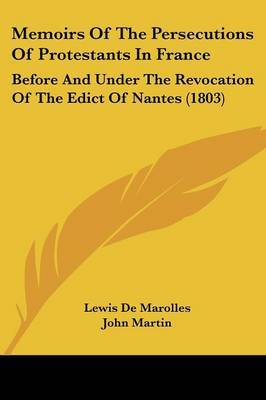 Memoirs Of The Persecutions Of Protestants In France: Before And Under The Revocation Of The Edict Of Nantes (1803) on Paperback by Lewis De Marolles